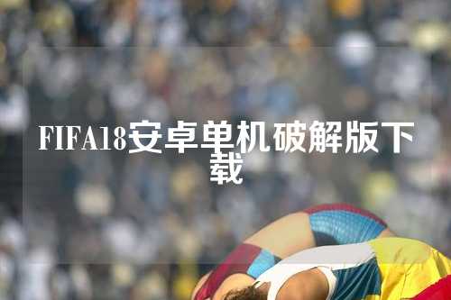 FIFA18安卓单机破解版下载