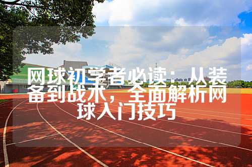 网球初学者必读：从装备到战术，全面解析网球入门技巧