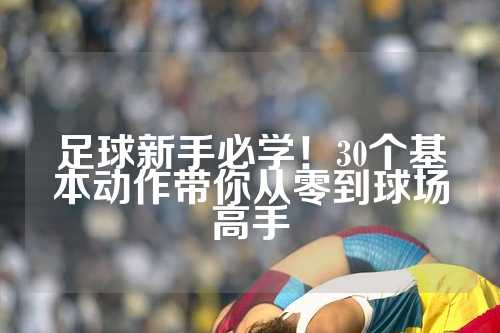 足球新手必学！30个基本动作带你从零到球场高手