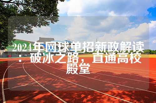 2024年网球单招新政解读：破冰之路，直通高校殿堂