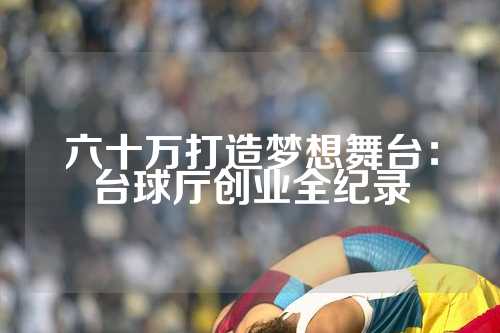 六十万打造梦想舞台：台球厅创业全纪录