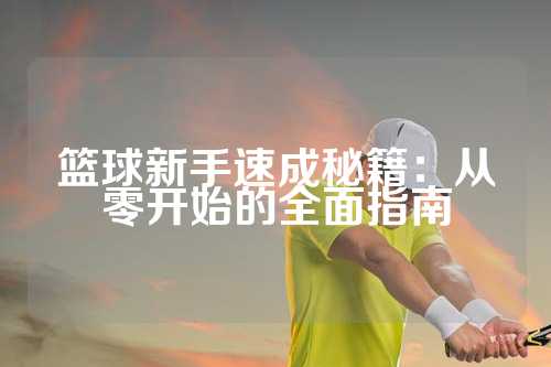 篮球新手速成秘籍：从零开始的全面指南