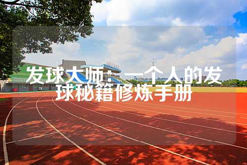 发球大师：一个人的发球秘籍修炼手册