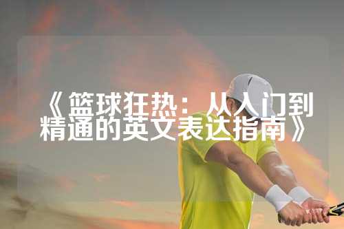 《篮球狂热：从入门到精通的英文表达指南》